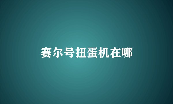 赛尔号扭蛋机在哪