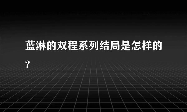 蓝淋的双程系列结局是怎样的?