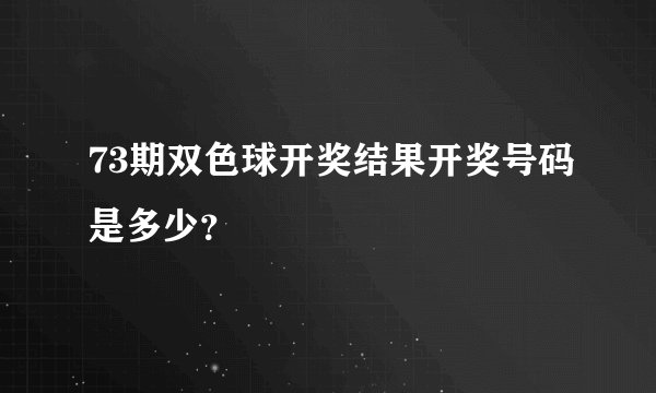 73期双色球开奖结果开奖号码是多少？
