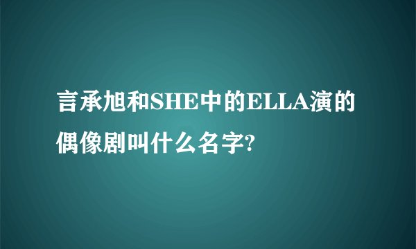 言承旭和SHE中的ELLA演的偶像剧叫什么名字?