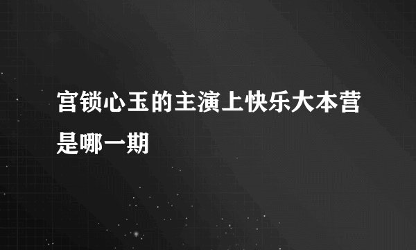 宫锁心玉的主演上快乐大本营是哪一期