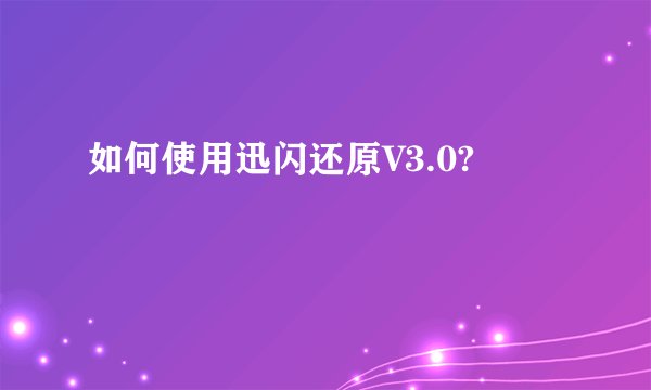 如何使用迅闪还原V3.0?