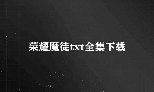 荣耀魔徒txt全集下载