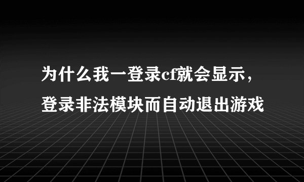 为什么我一登录cf就会显示，登录非法模块而自动退出游戏