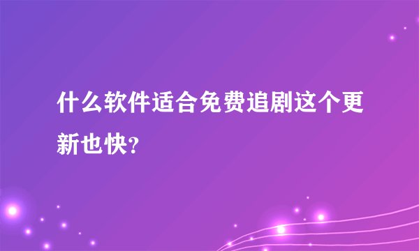 什么软件适合免费追剧这个更新也快？