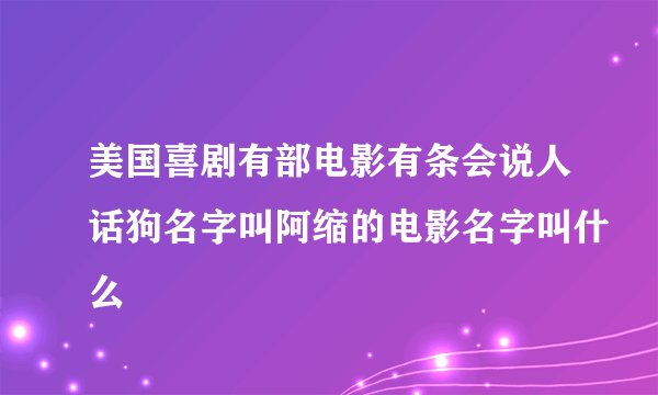 美国喜剧有部电影有条会说人话狗名字叫阿缩的电影名字叫什么