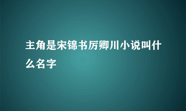主角是宋锦书厉卿川小说叫什么名字