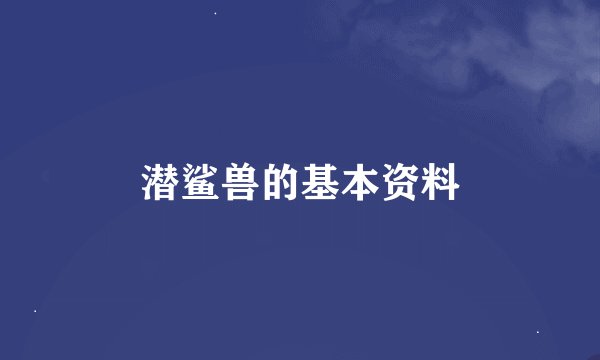 潜鲨兽的基本资料