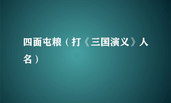 四面屯粮（打《三国演义》人名）