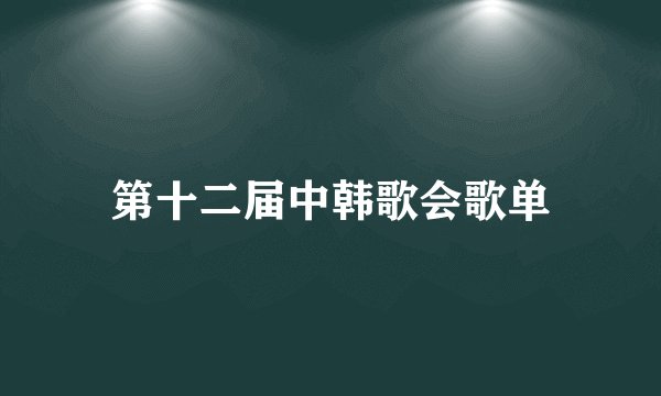 第十二届中韩歌会歌单