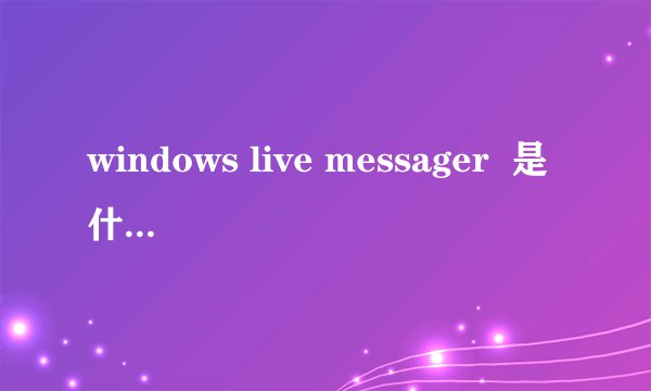 windows live messager  是什么意思？和MSN有什么关系？谢谢