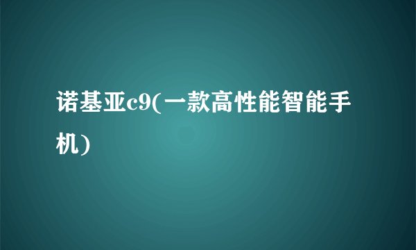 诺基亚c9(一款高性能智能手机)