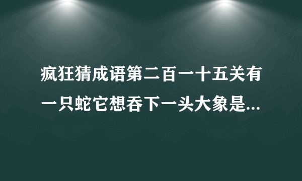 疯狂猜成语第二百一十五关有一只蛇它想吞下一头大象是什么成语
