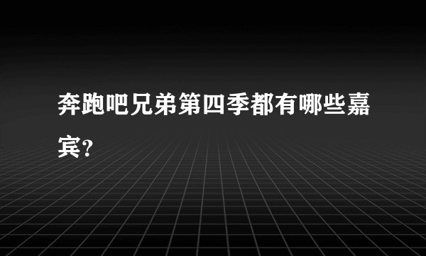 奔跑吧兄弟第四季都有哪些嘉宾？