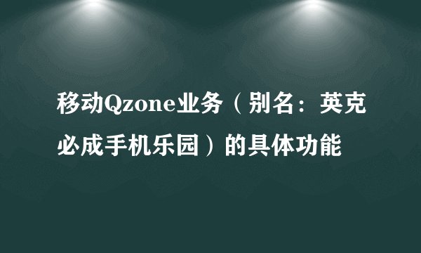 移动Qzone业务（别名：英克必成手机乐园）的具体功能