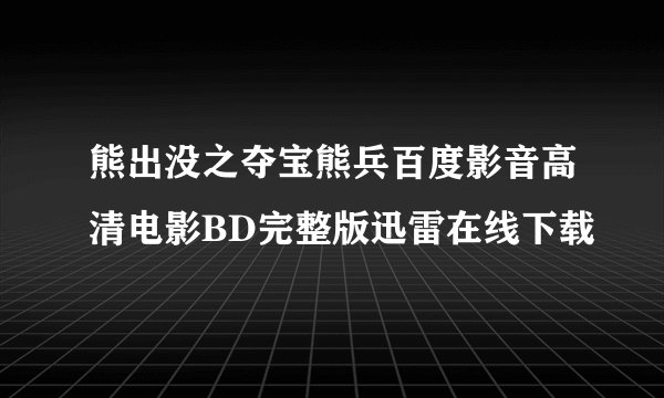 熊出没之夺宝熊兵百度影音高清电影BD完整版迅雷在线下载