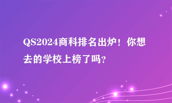 QS2024商科排名出炉！你想去的学校上榜了吗？