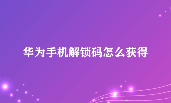 华为手机解锁码怎么获得