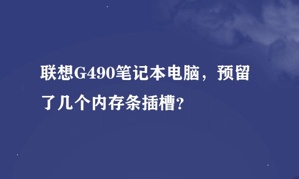 联想G490笔记本电脑，预留了几个内存条插槽？