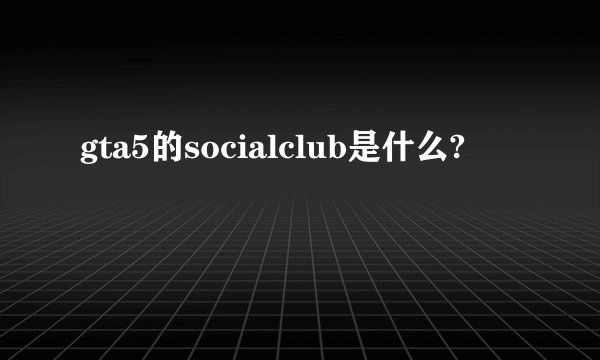 gta5的socialclub是什么?