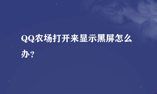 QQ农场打开来显示黑屏怎么办？