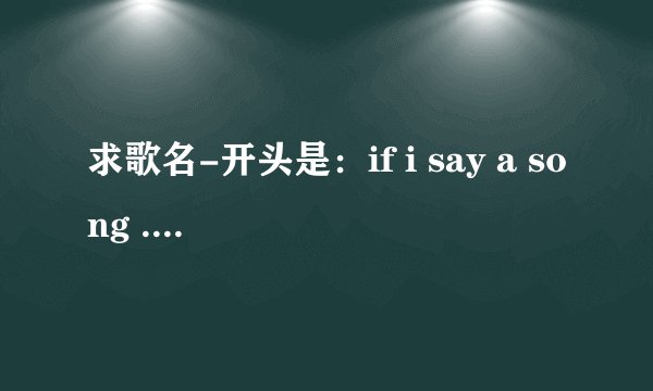求歌名-开头是：if i say a song ..will you sing a long ..好像是这样的
