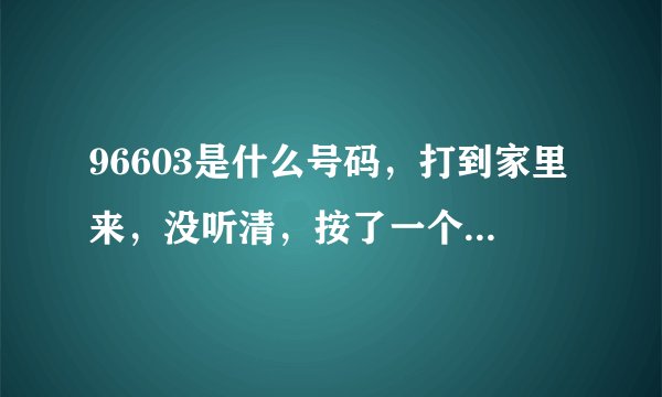 96603是什么号码，打到家里来，没听清，按了一个重听键1，不会被扣钱吧？😆😱