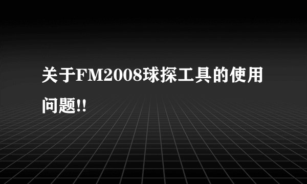 关于FM2008球探工具的使用问题!!