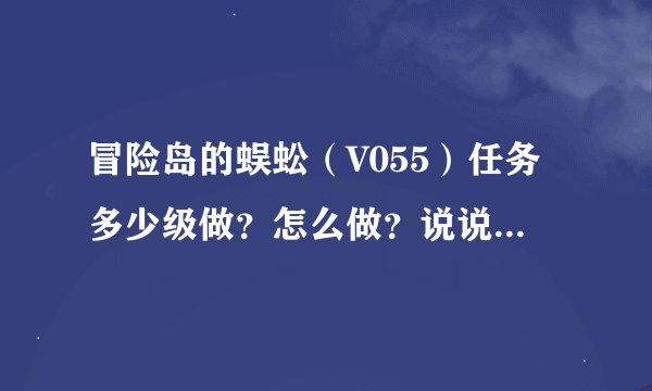 冒险岛的蜈蚣（V055）任务多少级做？怎么做？说说开啦～～～～～～～～！