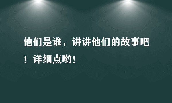 他们是谁，讲讲他们的故事吧！详细点哟！