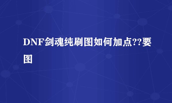 DNF剑魂纯刷图如何加点??要图