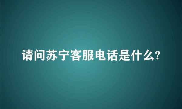 请问苏宁客服电话是什么?