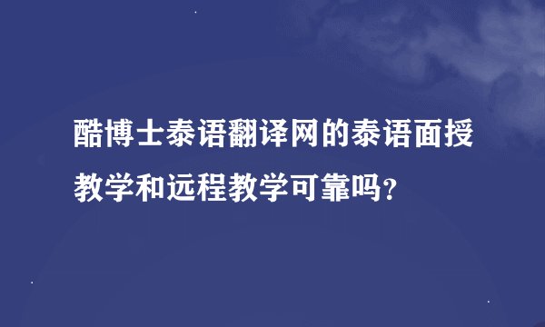 酷博士泰语翻译网的泰语面授教学和远程教学可靠吗？
