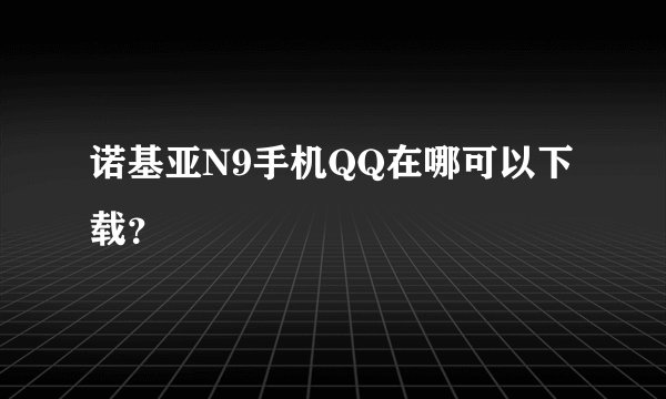 诺基亚N9手机QQ在哪可以下载？