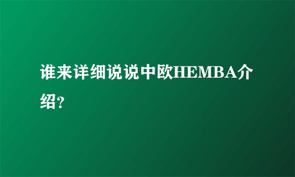 谁来详细说说中欧HEMBA介绍?