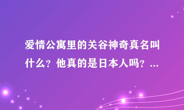 爱情公寓里的关谷神奇真名叫什么？他真的是日本人吗？他的档案有吗？
