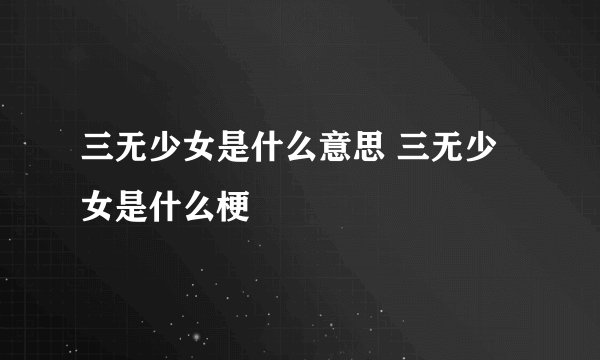三无少女是什么意思 三无少女是什么梗