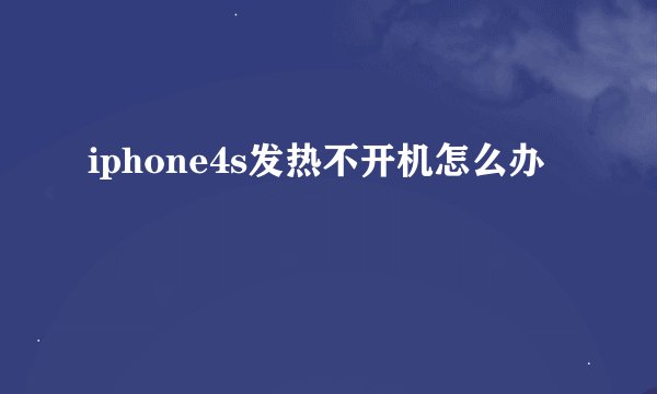 iphone4s发热不开机怎么办