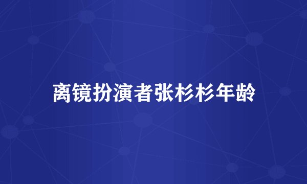 离镜扮演者张杉杉年龄