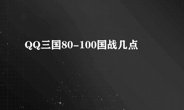 QQ三国80-100国战几点