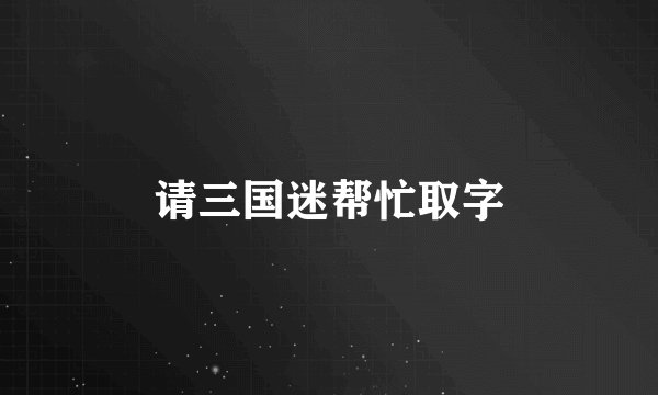 请三国迷帮忙取字