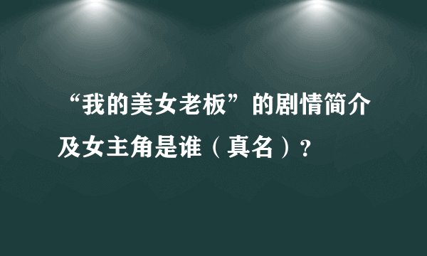 “我的美女老板”的剧情简介及女主角是谁（真名）？