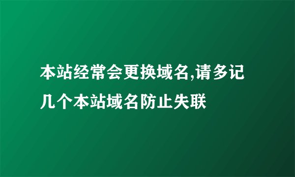 本站经常会更换域名,请多记几个本站域名防止失联