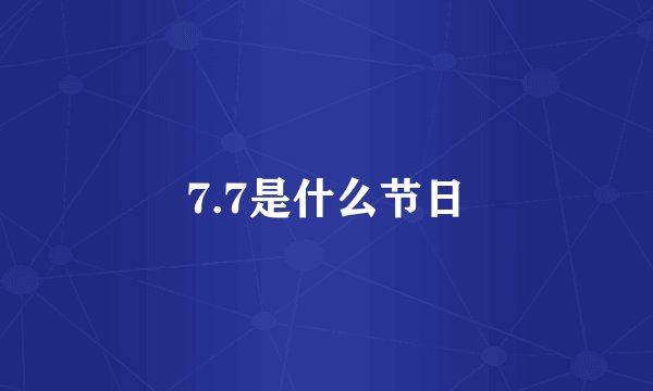 7.7是什么节日