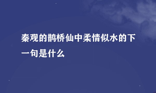 秦观的鹊桥仙中柔情似水的下一句是什么