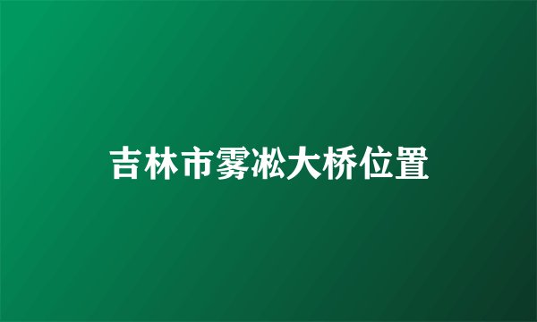 吉林市雾凇大桥位置