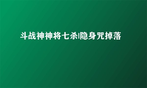 斗战神神将七杀|隐身咒掉落