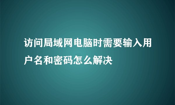访问局域网电脑时需要输入用户名和密码怎么解决