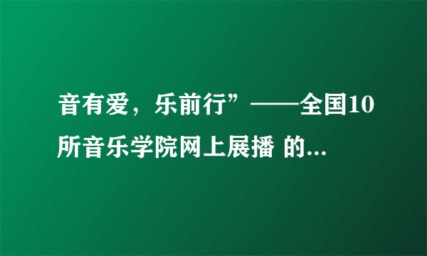 音有爱，乐前行”——全国10所音乐学院网上展播 的观后感？