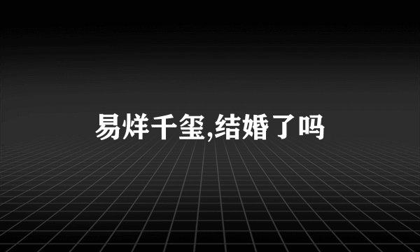 易烊千玺,结婚了吗